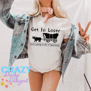 Get In Loser, We're going to die of dysentery Graphic T-Shirt - Crazy Daisy Boutique